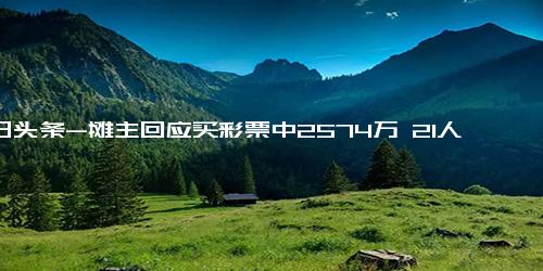 今日头条-摊主回应买彩票中2574万 21人合买 买彩票中2574万